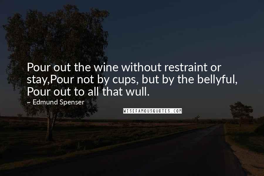 Edmund Spenser Quotes: Pour out the wine without restraint or stay,Pour not by cups, but by the bellyful, Pour out to all that wull.