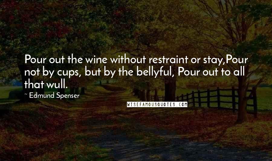 Edmund Spenser Quotes: Pour out the wine without restraint or stay,Pour not by cups, but by the bellyful, Pour out to all that wull.