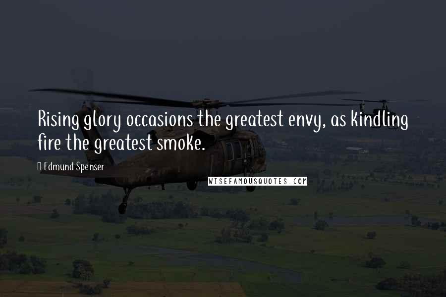 Edmund Spenser Quotes: Rising glory occasions the greatest envy, as kindling fire the greatest smoke.