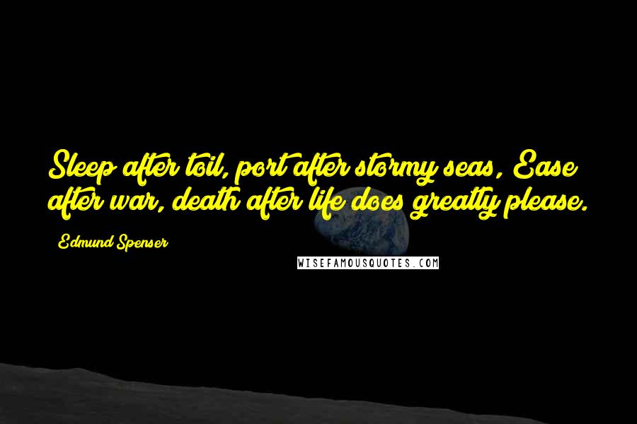 Edmund Spenser Quotes: Sleep after toil, port after stormy seas, Ease after war, death after life does greatly please.