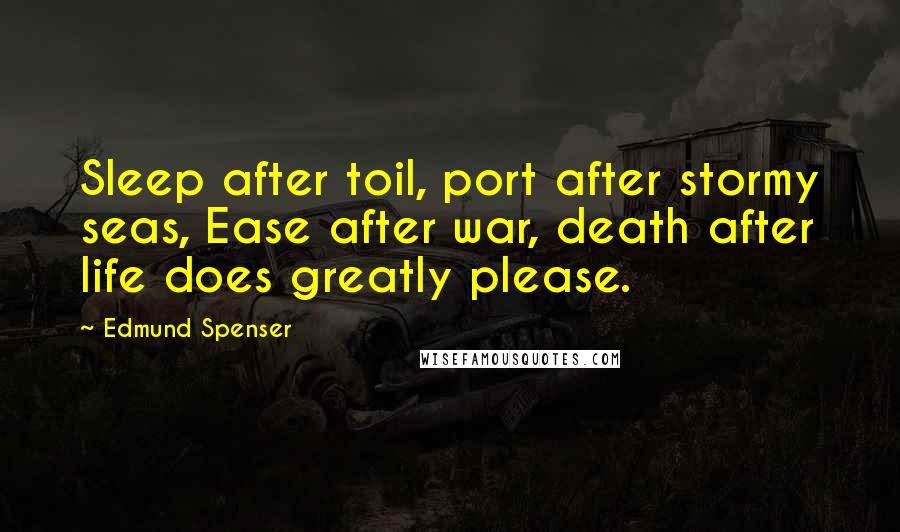 Edmund Spenser Quotes: Sleep after toil, port after stormy seas, Ease after war, death after life does greatly please.