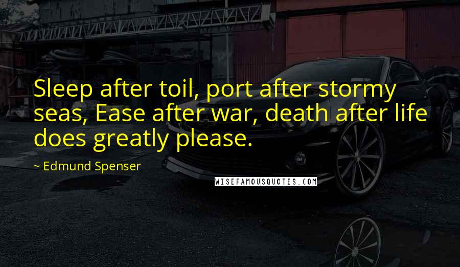 Edmund Spenser Quotes: Sleep after toil, port after stormy seas, Ease after war, death after life does greatly please.