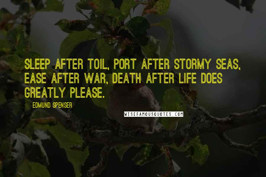 Edmund Spenser Quotes: Sleep after toil, port after stormy seas, Ease after war, death after life does greatly please.