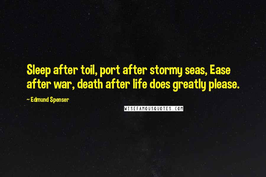 Edmund Spenser Quotes: Sleep after toil, port after stormy seas, Ease after war, death after life does greatly please.