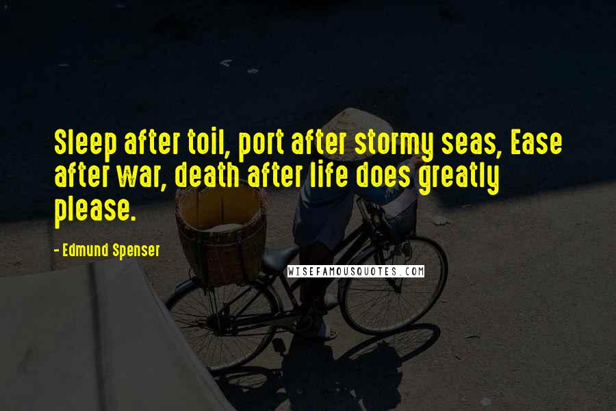 Edmund Spenser Quotes: Sleep after toil, port after stormy seas, Ease after war, death after life does greatly please.