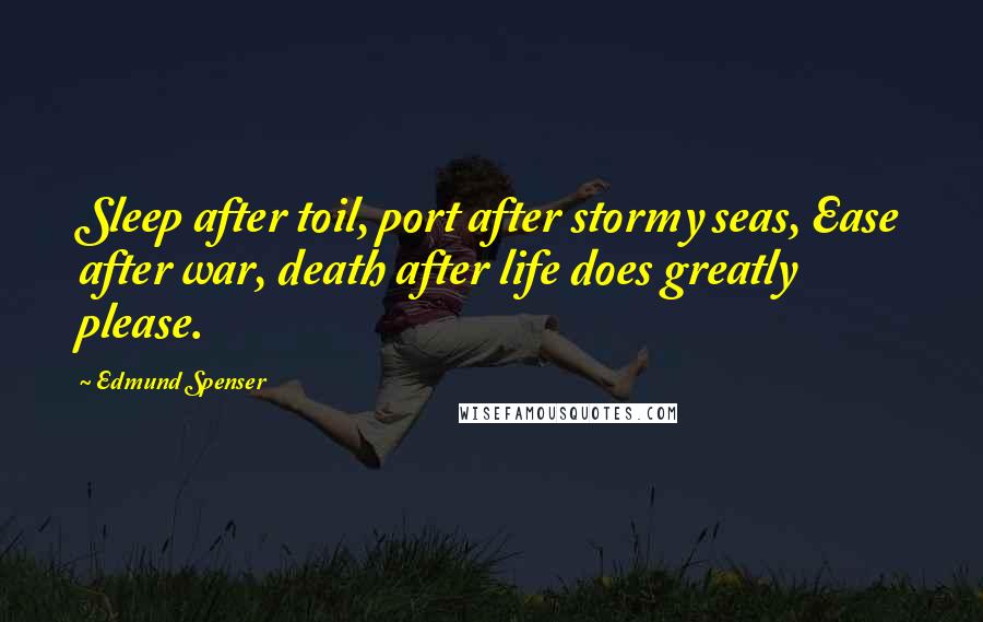 Edmund Spenser Quotes: Sleep after toil, port after stormy seas, Ease after war, death after life does greatly please.