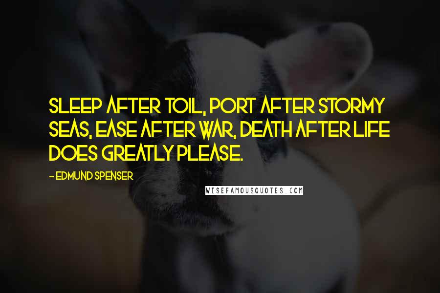 Edmund Spenser Quotes: Sleep after toil, port after stormy seas, Ease after war, death after life does greatly please.