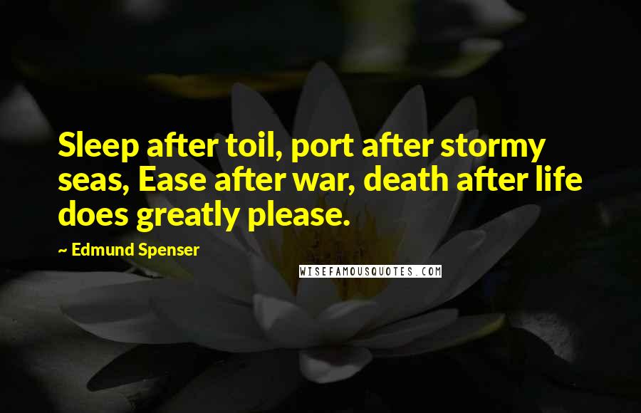 Edmund Spenser Quotes: Sleep after toil, port after stormy seas, Ease after war, death after life does greatly please.