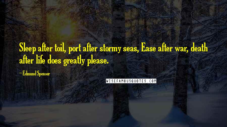 Edmund Spenser Quotes: Sleep after toil, port after stormy seas, Ease after war, death after life does greatly please.