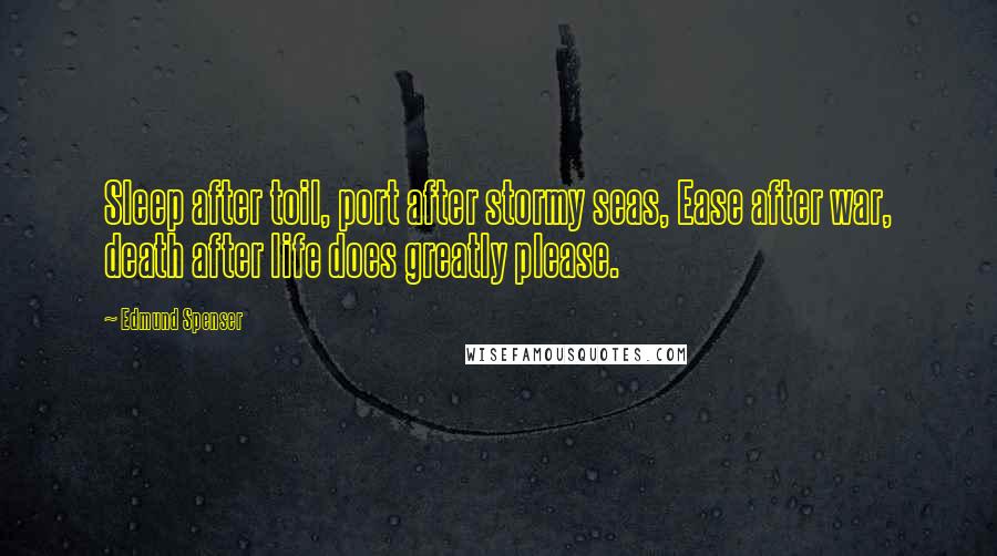 Edmund Spenser Quotes: Sleep after toil, port after stormy seas, Ease after war, death after life does greatly please.