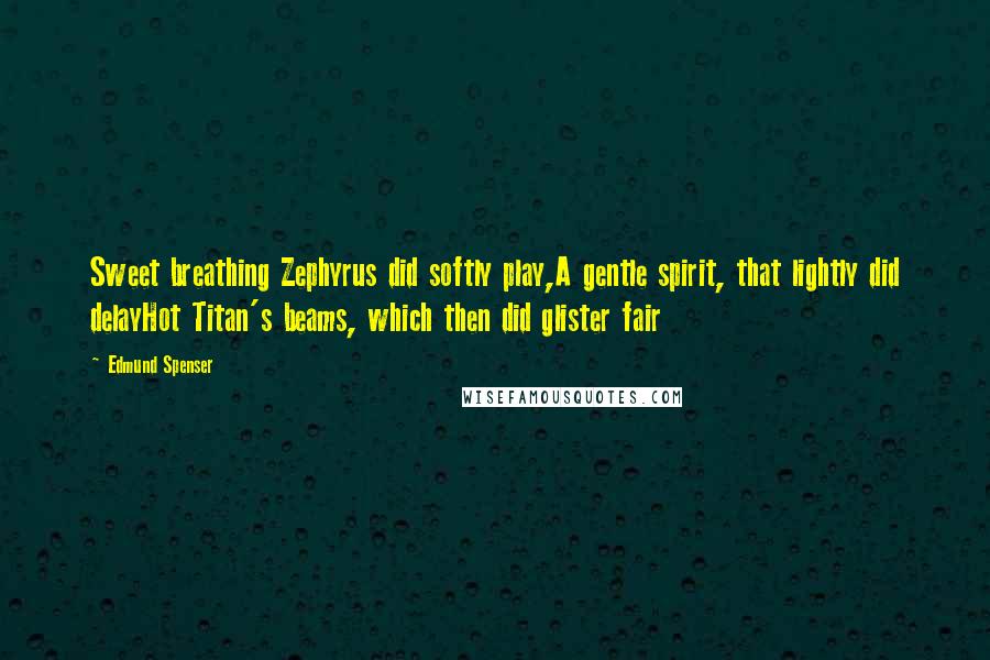 Edmund Spenser Quotes: Sweet breathing Zephyrus did softly play,A gentle spirit, that lightly did delayHot Titan's beams, which then did glister fair