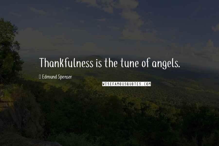 Edmund Spenser Quotes: Thankfulness is the tune of angels.