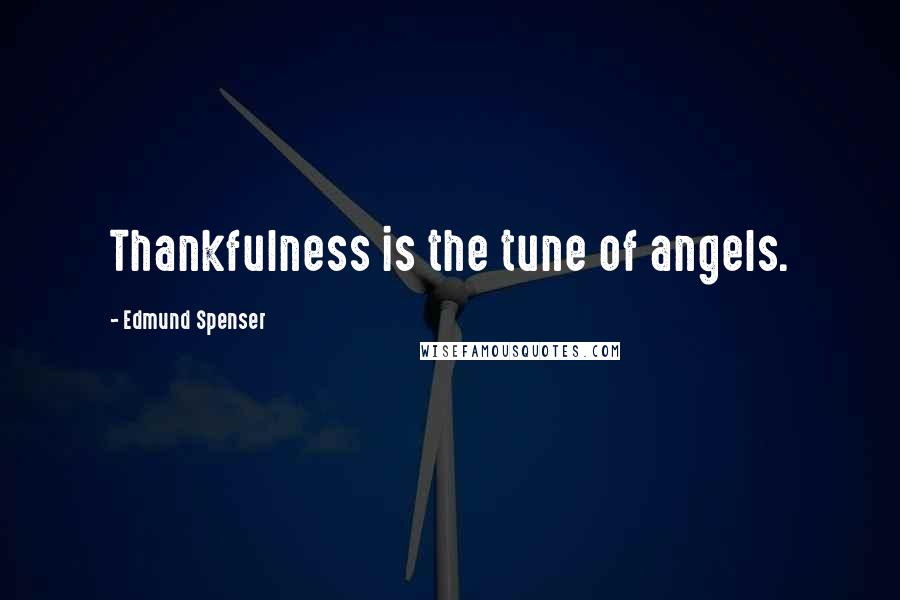 Edmund Spenser Quotes: Thankfulness is the tune of angels.