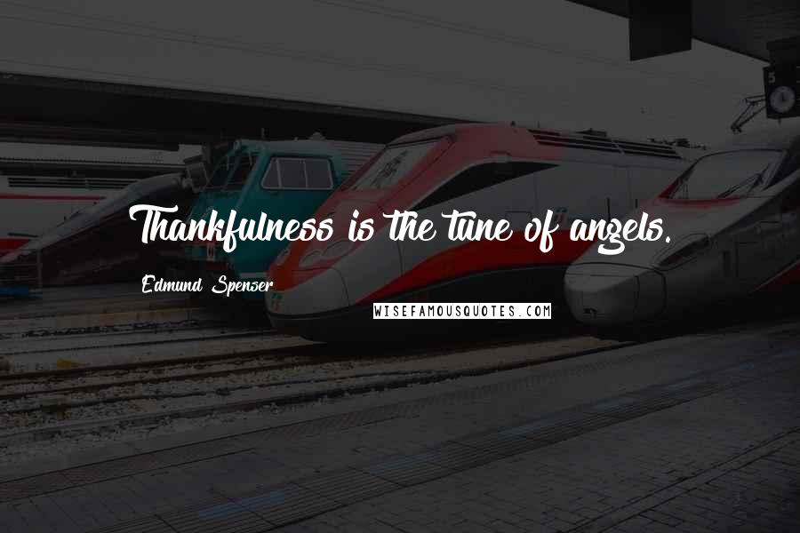 Edmund Spenser Quotes: Thankfulness is the tune of angels.