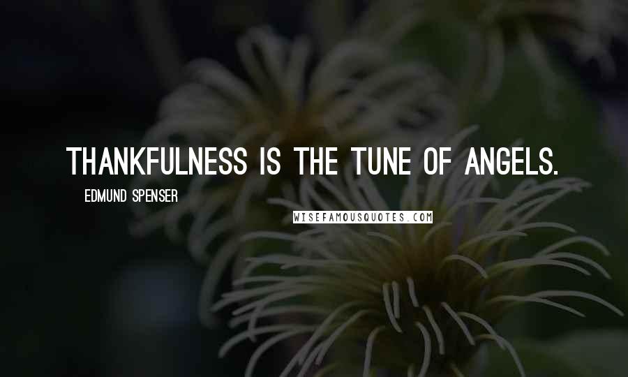 Edmund Spenser Quotes: Thankfulness is the tune of angels.