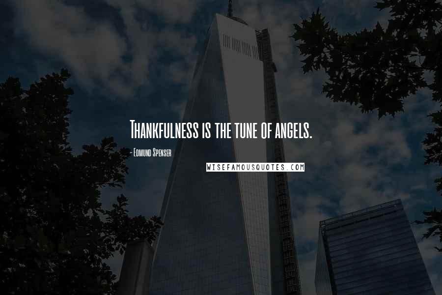 Edmund Spenser Quotes: Thankfulness is the tune of angels.