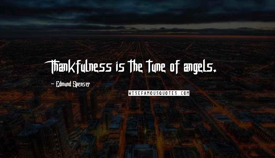 Edmund Spenser Quotes: Thankfulness is the tune of angels.