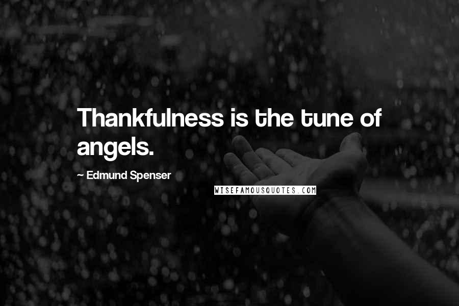 Edmund Spenser Quotes: Thankfulness is the tune of angels.