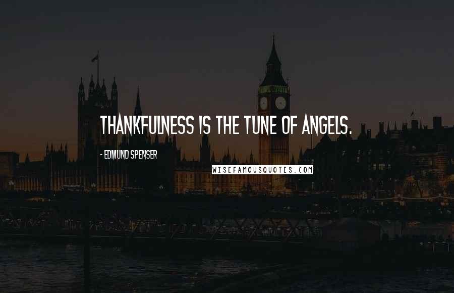 Edmund Spenser Quotes: Thankfulness is the tune of angels.