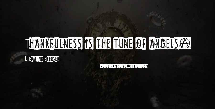 Edmund Spenser Quotes: Thankfulness is the tune of angels.