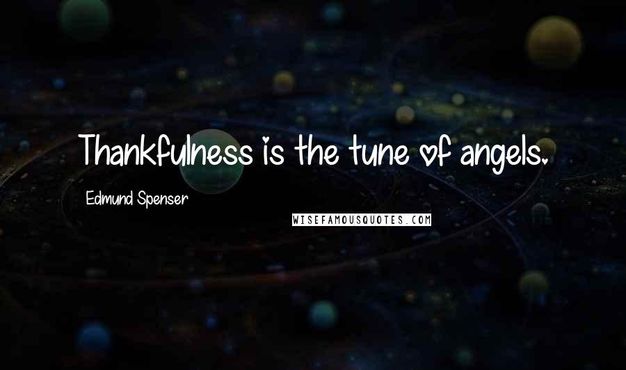 Edmund Spenser Quotes: Thankfulness is the tune of angels.