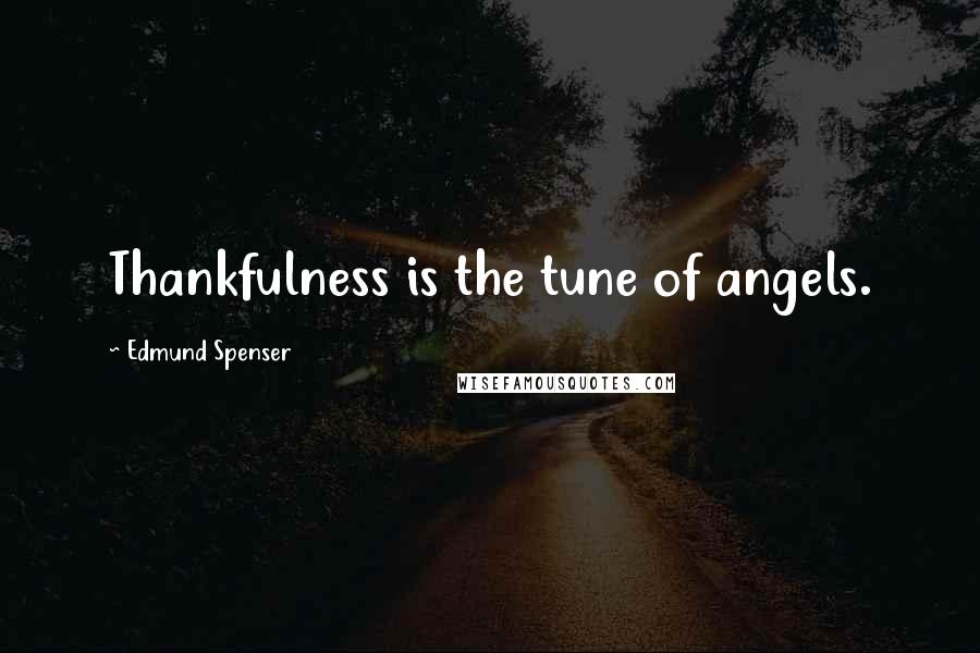 Edmund Spenser Quotes: Thankfulness is the tune of angels.