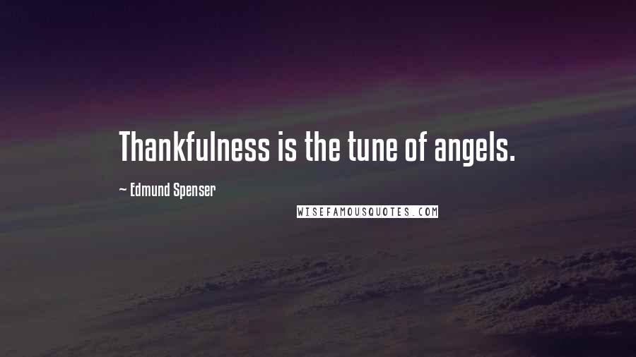 Edmund Spenser Quotes: Thankfulness is the tune of angels.