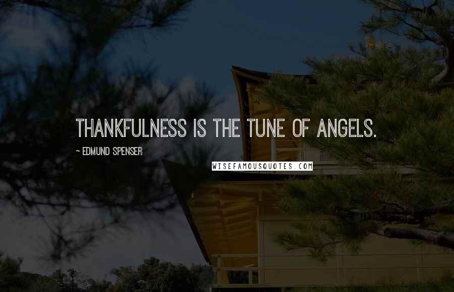 Edmund Spenser Quotes: Thankfulness is the tune of angels.