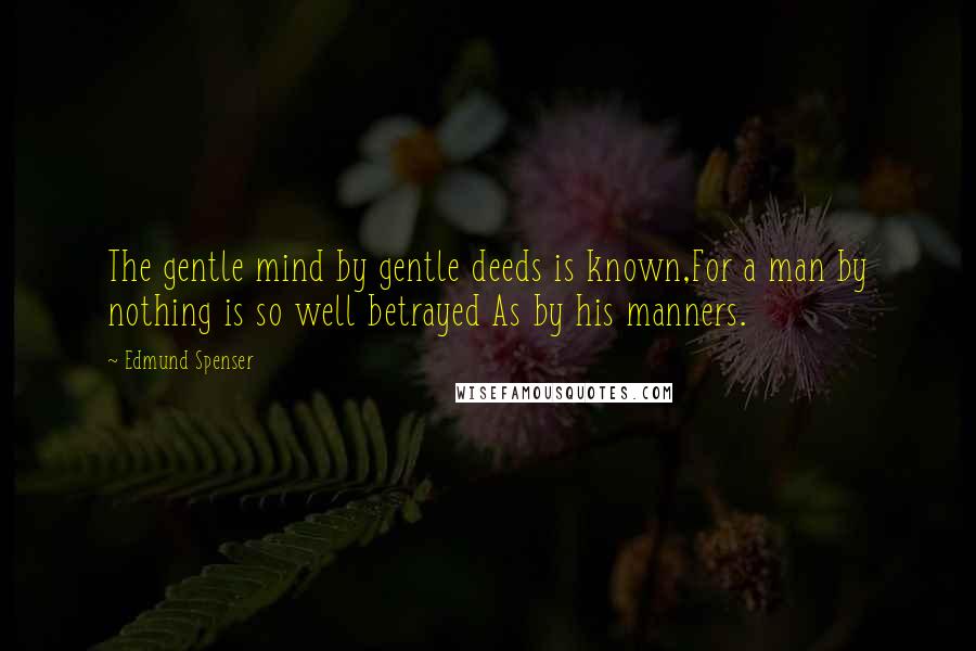 Edmund Spenser Quotes: The gentle mind by gentle deeds is known,For a man by nothing is so well betrayed As by his manners.