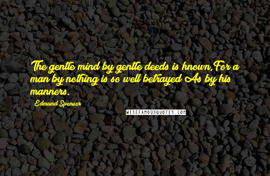 Edmund Spenser Quotes: The gentle mind by gentle deeds is known,For a man by nothing is so well betrayed As by his manners.