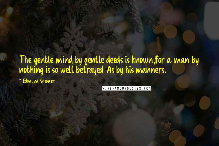 Edmund Spenser Quotes: The gentle mind by gentle deeds is known,For a man by nothing is so well betrayed As by his manners.