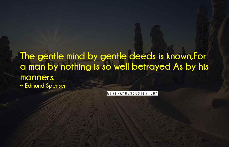 Edmund Spenser Quotes: The gentle mind by gentle deeds is known,For a man by nothing is so well betrayed As by his manners.