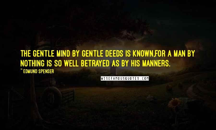 Edmund Spenser Quotes: The gentle mind by gentle deeds is known,For a man by nothing is so well betrayed As by his manners.