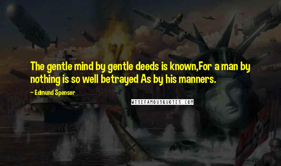 Edmund Spenser Quotes: The gentle mind by gentle deeds is known,For a man by nothing is so well betrayed As by his manners.