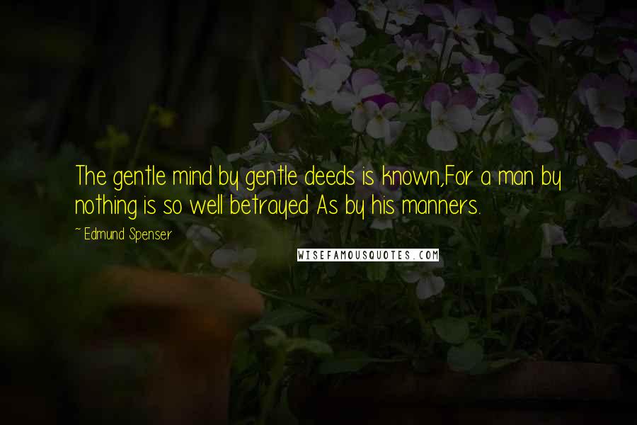 Edmund Spenser Quotes: The gentle mind by gentle deeds is known,For a man by nothing is so well betrayed As by his manners.