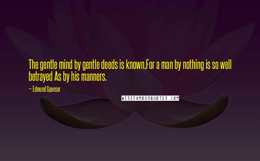 Edmund Spenser Quotes: The gentle mind by gentle deeds is known,For a man by nothing is so well betrayed As by his manners.