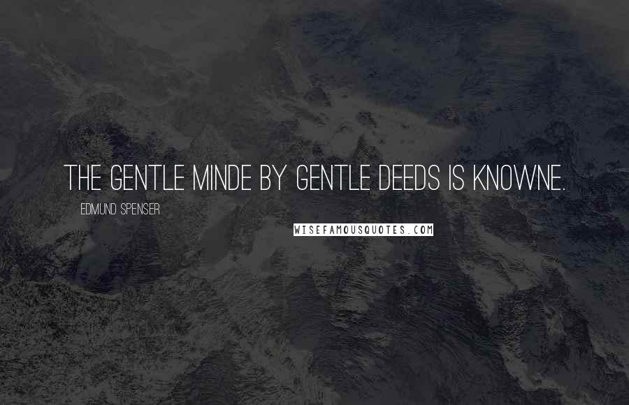 Edmund Spenser Quotes: The gentle minde by gentle deeds is knowne.
