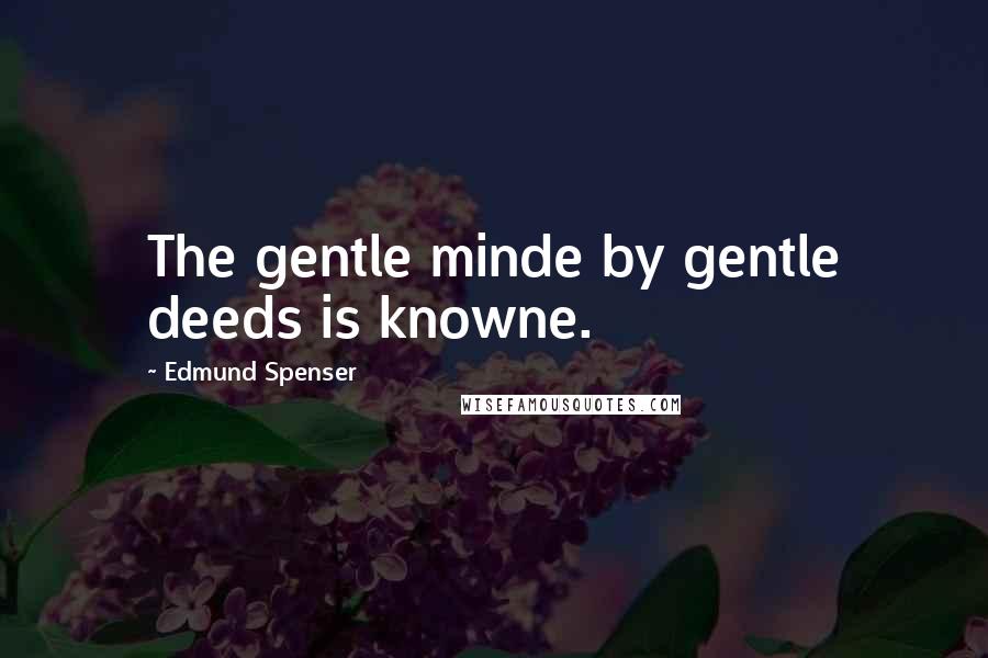 Edmund Spenser Quotes: The gentle minde by gentle deeds is knowne.