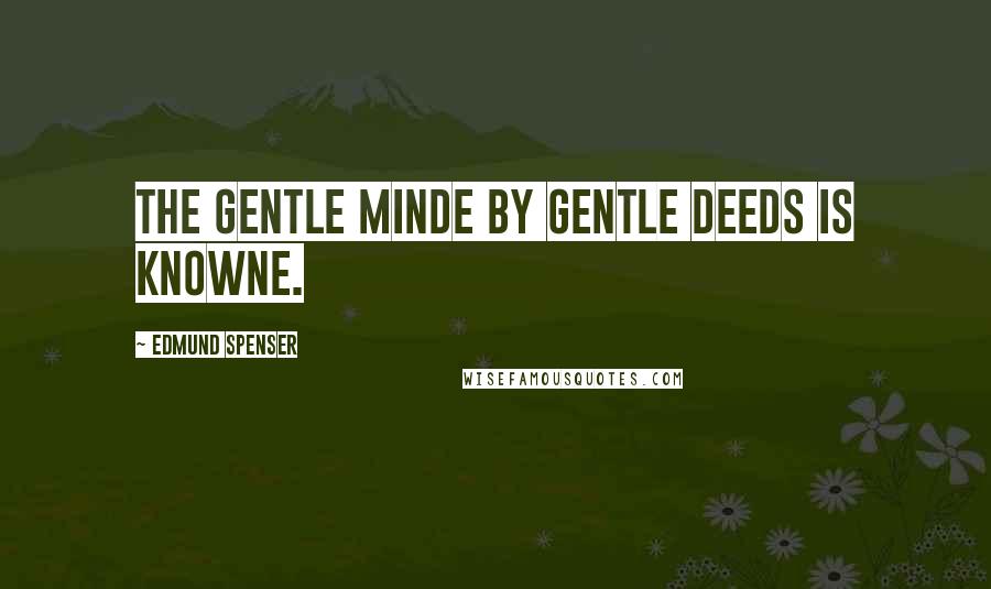 Edmund Spenser Quotes: The gentle minde by gentle deeds is knowne.