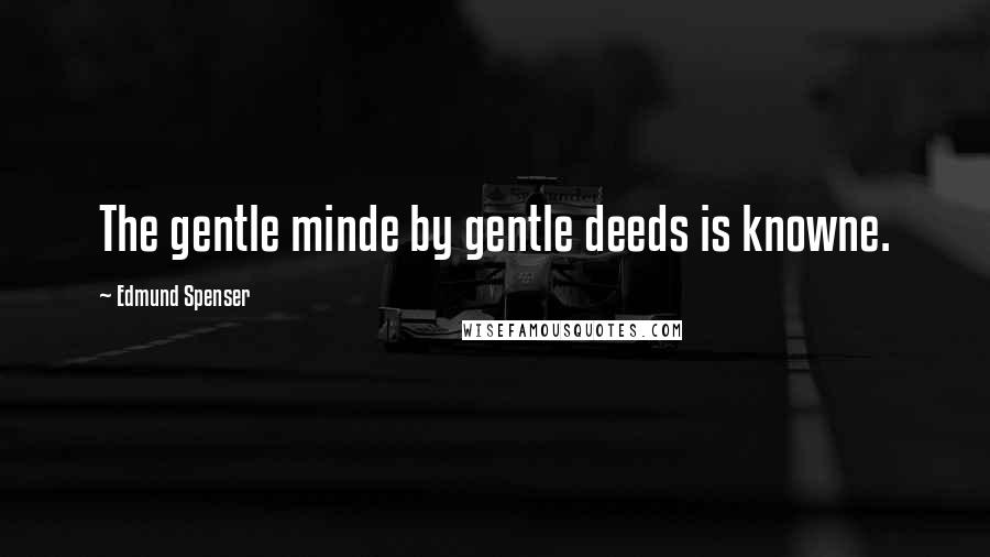Edmund Spenser Quotes: The gentle minde by gentle deeds is knowne.