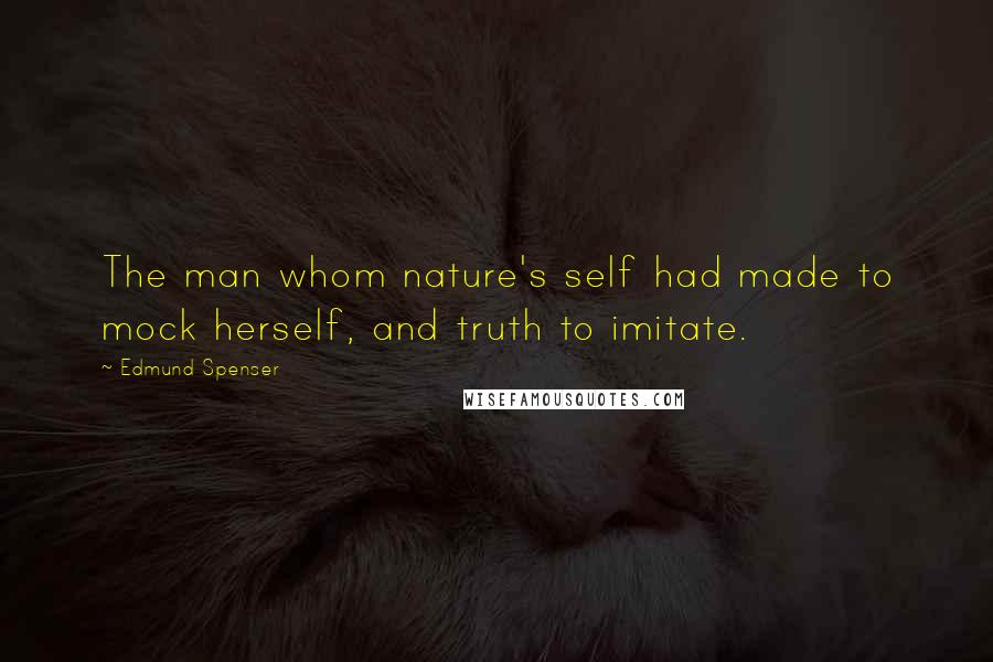 Edmund Spenser Quotes: The man whom nature's self had made to mock herself, and truth to imitate.