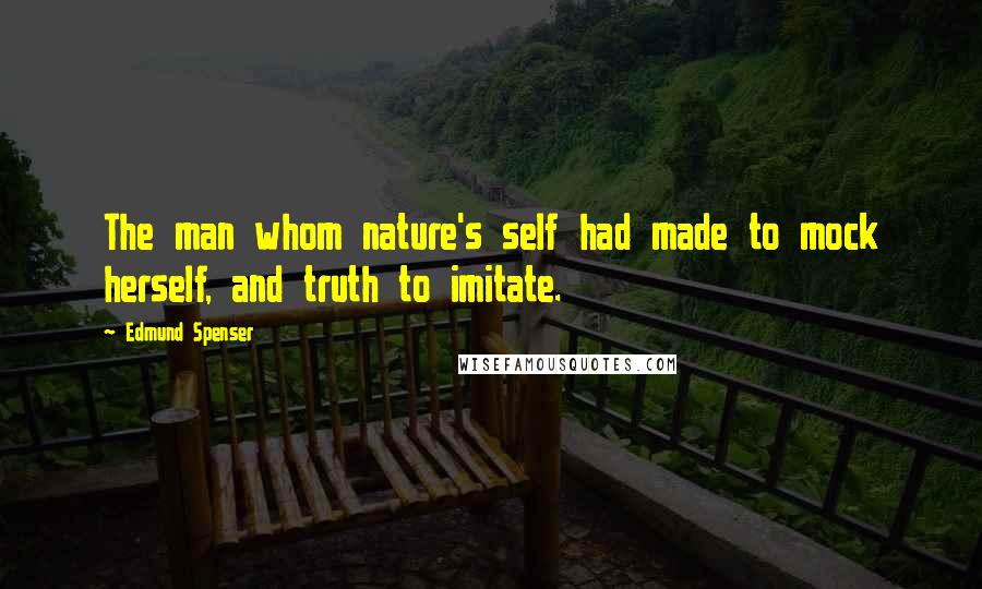 Edmund Spenser Quotes: The man whom nature's self had made to mock herself, and truth to imitate.