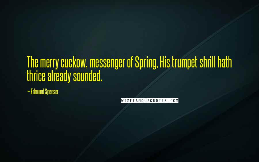 Edmund Spenser Quotes: The merry cuckow, messenger of Spring, His trumpet shrill hath thrice already sounded.