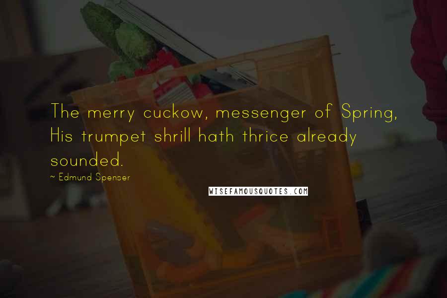 Edmund Spenser Quotes: The merry cuckow, messenger of Spring, His trumpet shrill hath thrice already sounded.