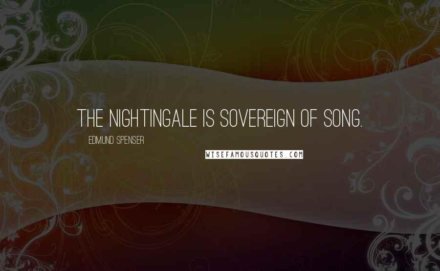 Edmund Spenser Quotes: The nightingale is sovereign of song.