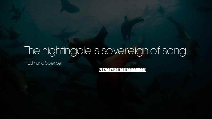 Edmund Spenser Quotes: The nightingale is sovereign of song.