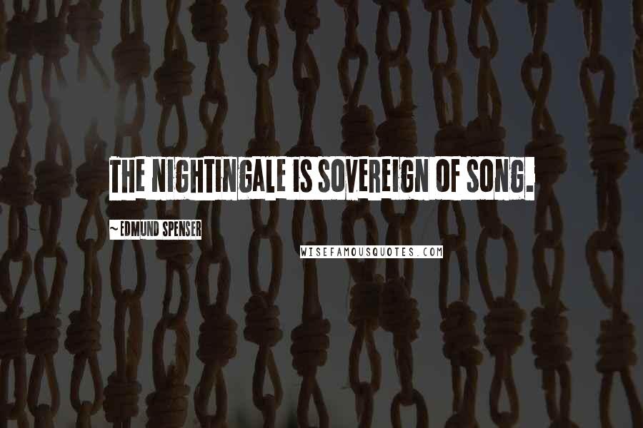 Edmund Spenser Quotes: The nightingale is sovereign of song.