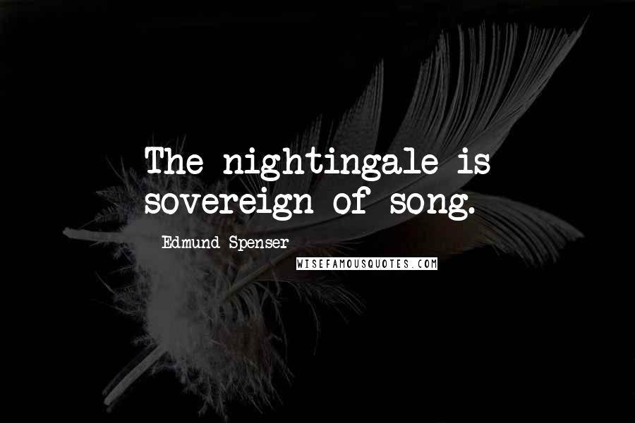 Edmund Spenser Quotes: The nightingale is sovereign of song.