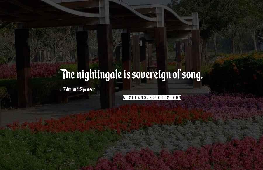Edmund Spenser Quotes: The nightingale is sovereign of song.