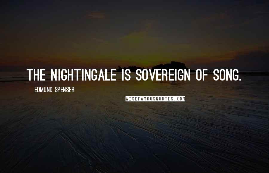 Edmund Spenser Quotes: The nightingale is sovereign of song.